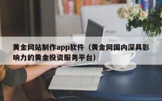白沙黄金网站制作app软件（黄金网国内深具影响力的黄金投资服务平台）