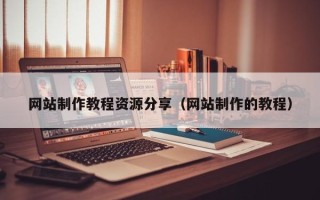 白沙网站制作教程资源分享（网站制作的教程）
