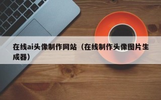 白沙在线ai头像制作网站（在线制作头像图片生成器）