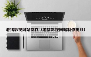 白沙老猪影视网站制作（老猪影视网站制作视频）