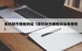 白沙报纸制作模板网站（报纸制作模板网站有哪些）