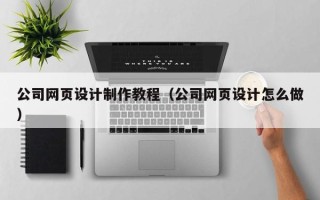 白沙公司网页设计制作教程（公司网页设计怎么做）