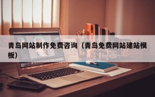 白沙青岛网站制作免费咨询（青岛免费网站建站模板）