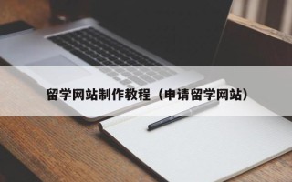 白沙留学网站制作教程（申请留学网站）