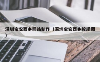 白沙深圳宝安西乡网站制作（深圳宝安西乡控规图）