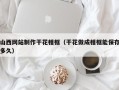 白沙山西网站制作干花相框（干花做成相框能保存多久）
